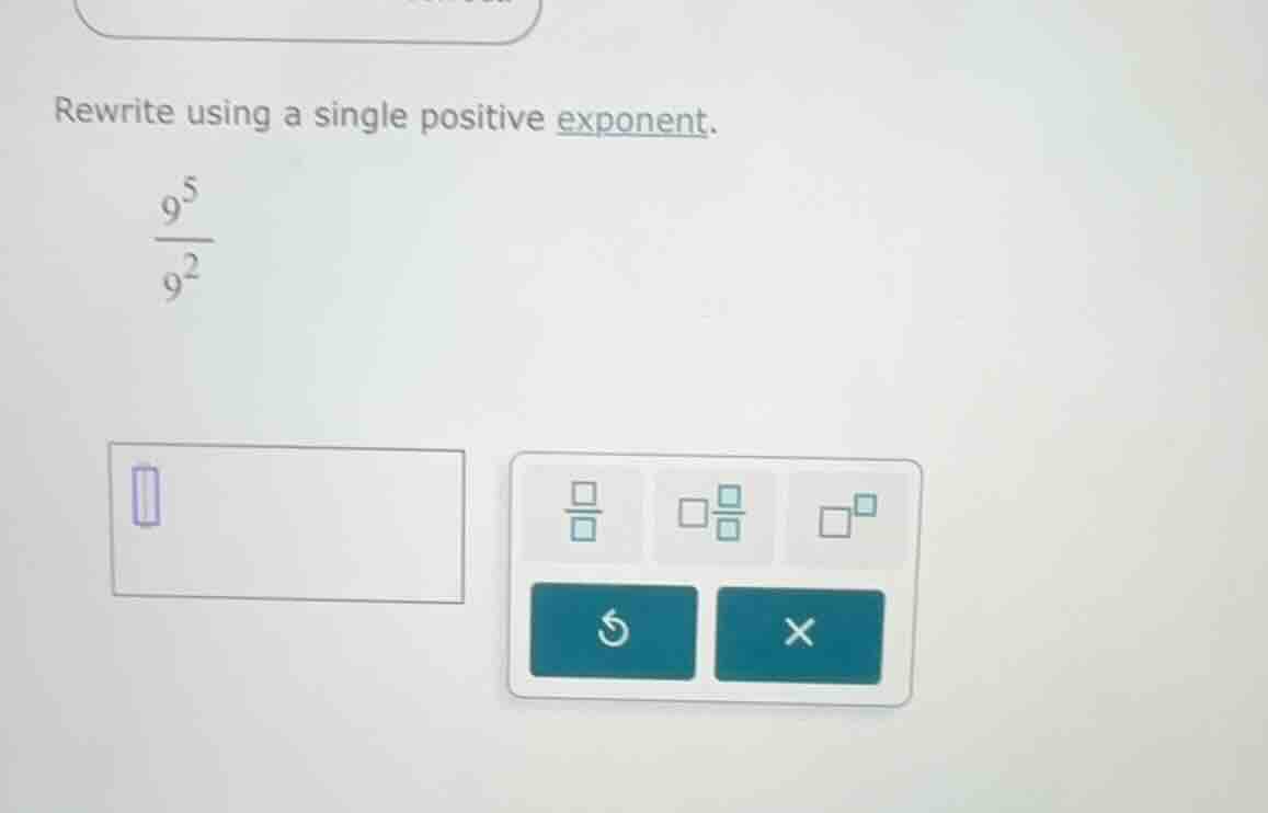 rewrite using a single positive exponent.\\(\\frac{9^5}{9^2}\\)