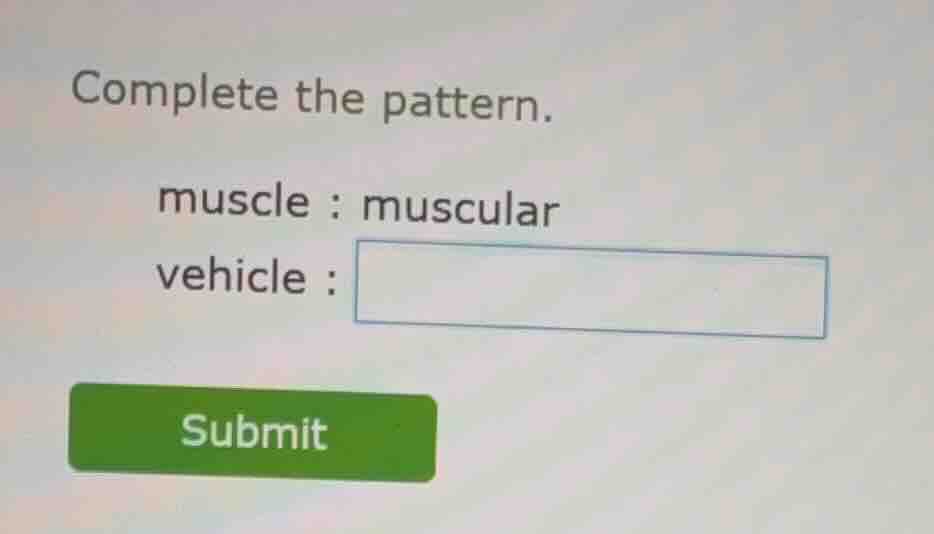 complete the pattern. muscle : muscular vehicle : submit