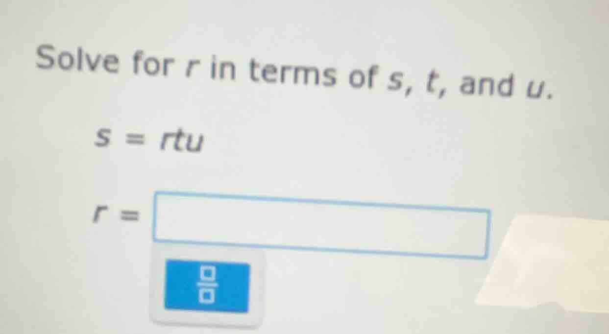 solve for r in terms of s, t, and u. s = rtu r =