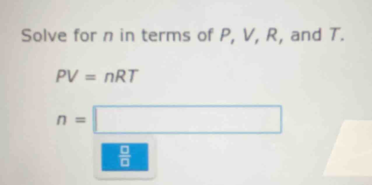 solve for n in terms of p, v, r, and t. pv = nrt n =