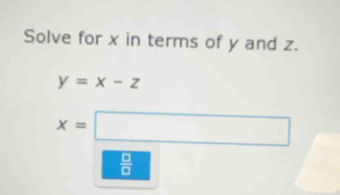 solve for x in terms of y and z. y = x - z x =