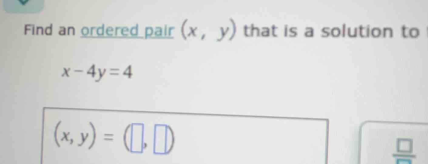 find an ordered pair (x, y) that is a solution to x - 4y = 4 (x, y) = (…