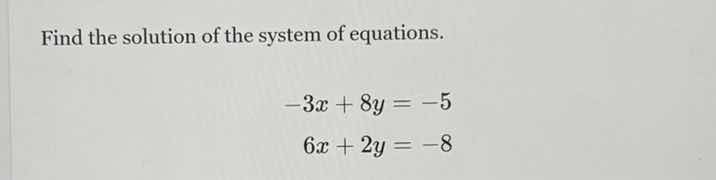 find the solution of the system of equations. $-3x + 8y = -5$ $6x + 2y …