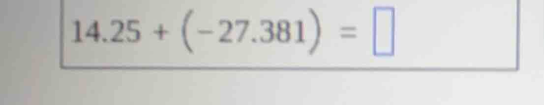 14.25 + (-27.381) = \\square