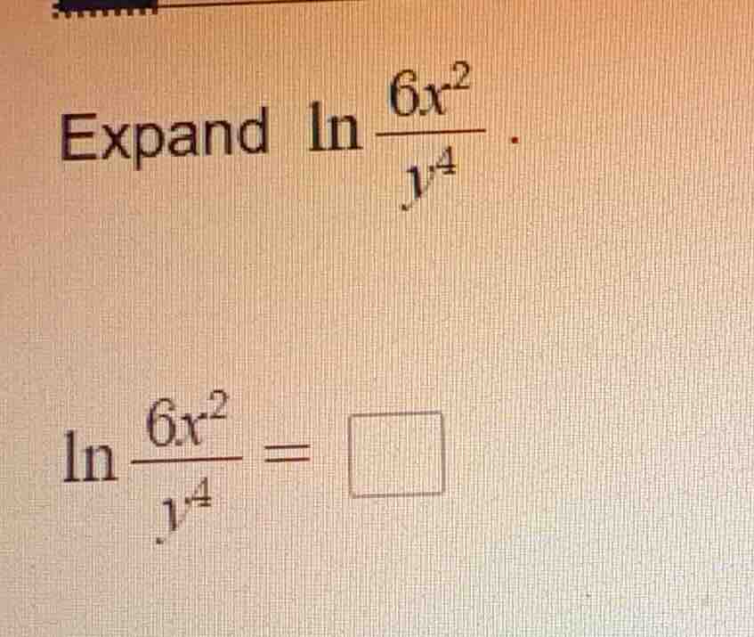 expand \\(\\ln \\frac{6x^2}{y^4}\\).\\(\\ln \\frac{6x^2}{y^4} = \\squar…