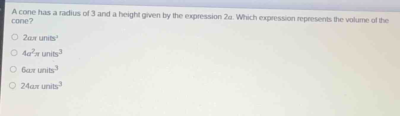 a cone has a radius of 3 and a height given by the expression 2a. which…