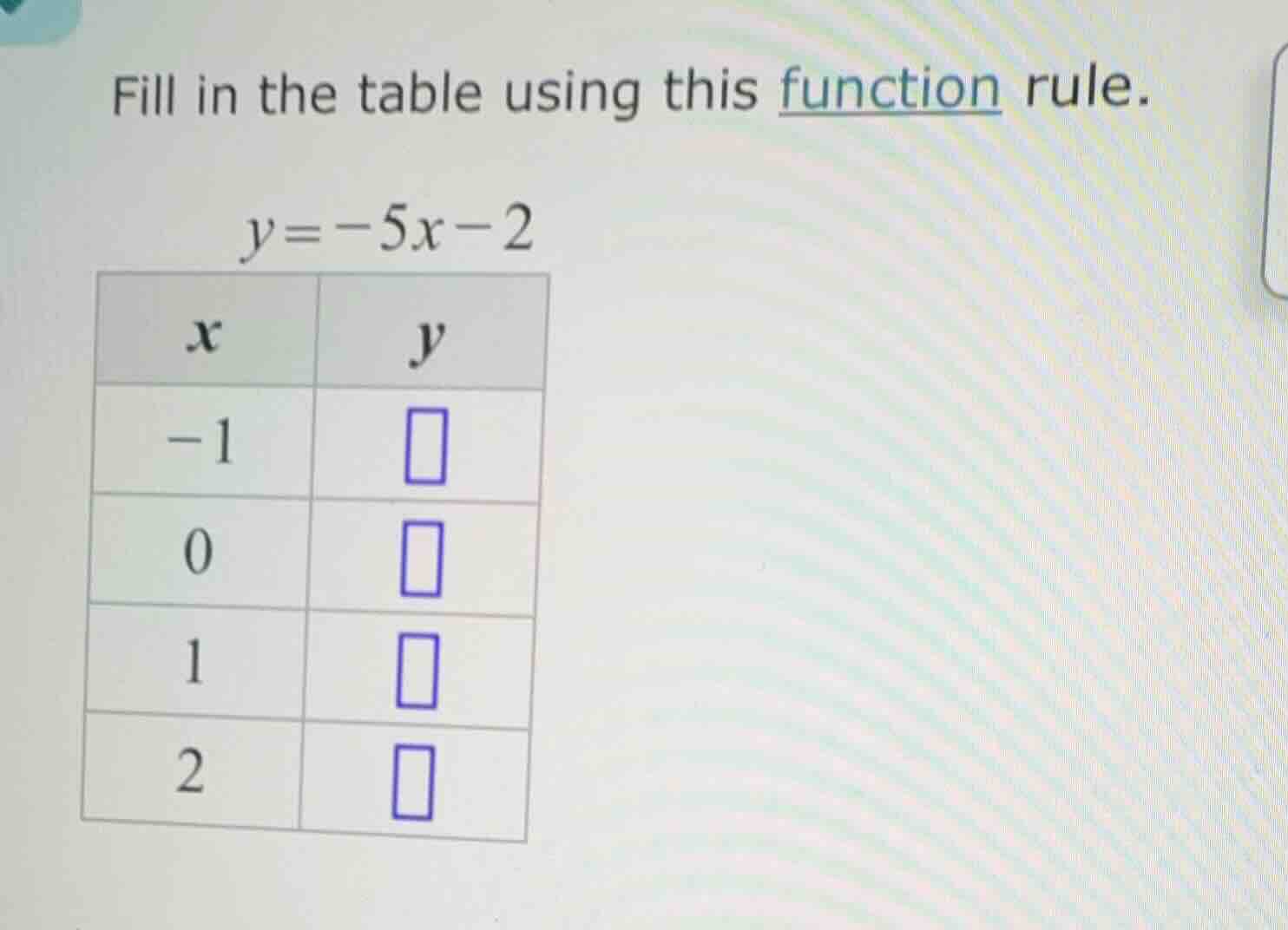 fill in the table using this function rule. y = -5x - 2 |x|y| |-1|□| |0…