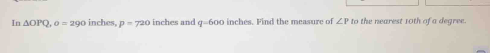 in δopq, o = 290 inches, p = 720 inches and q=600 inches. find the meas…