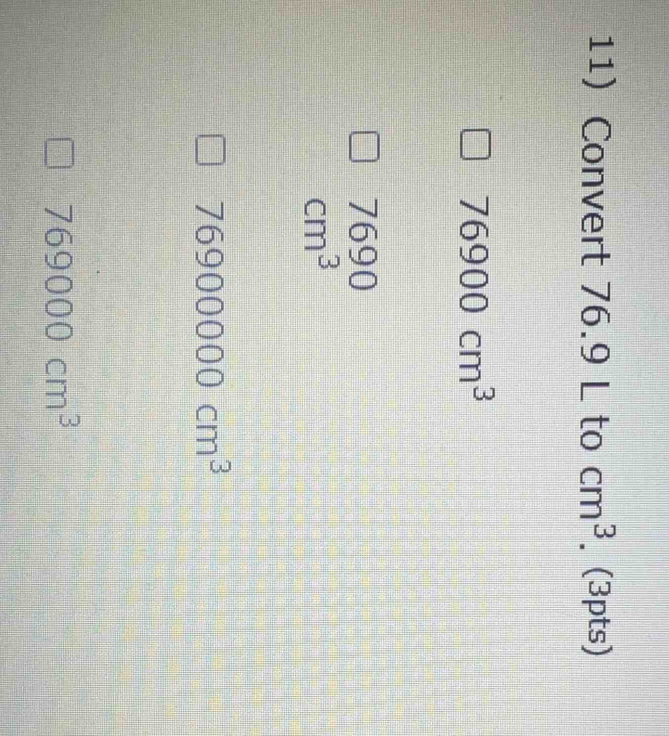 11) convert 7.69 l to cm³. (3pts) □ 76900 cm³ □ 7690 cm³ □ 7690000 cm³ …