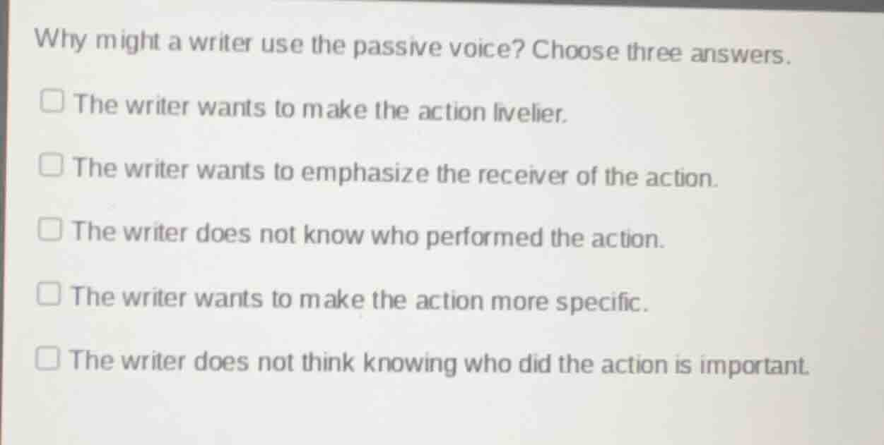 why might a writer use the passive voice? choose three answers. the wri…