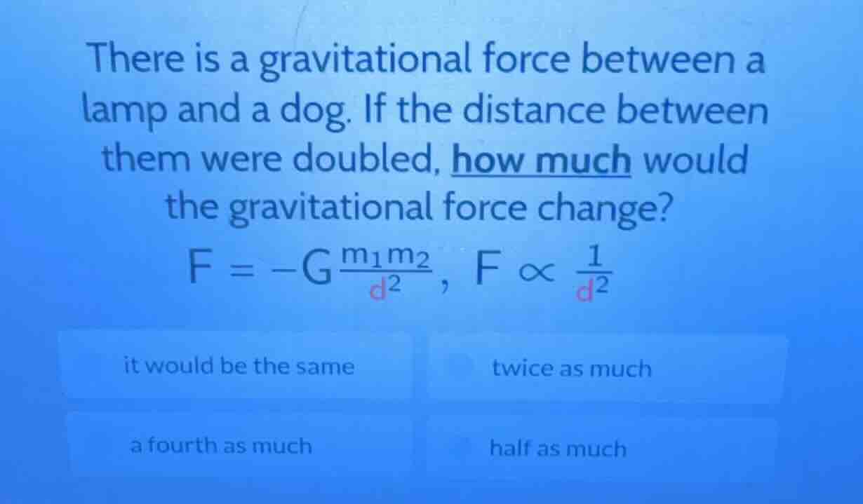 there is a gravitational force between a lamp and a dog. if the distanc…