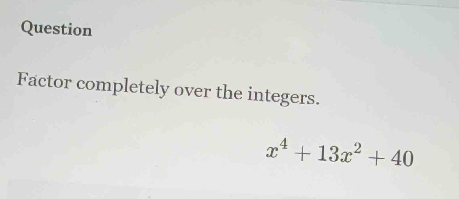 question factor completely over the integers. $x^4 + 13x^2 + 40$