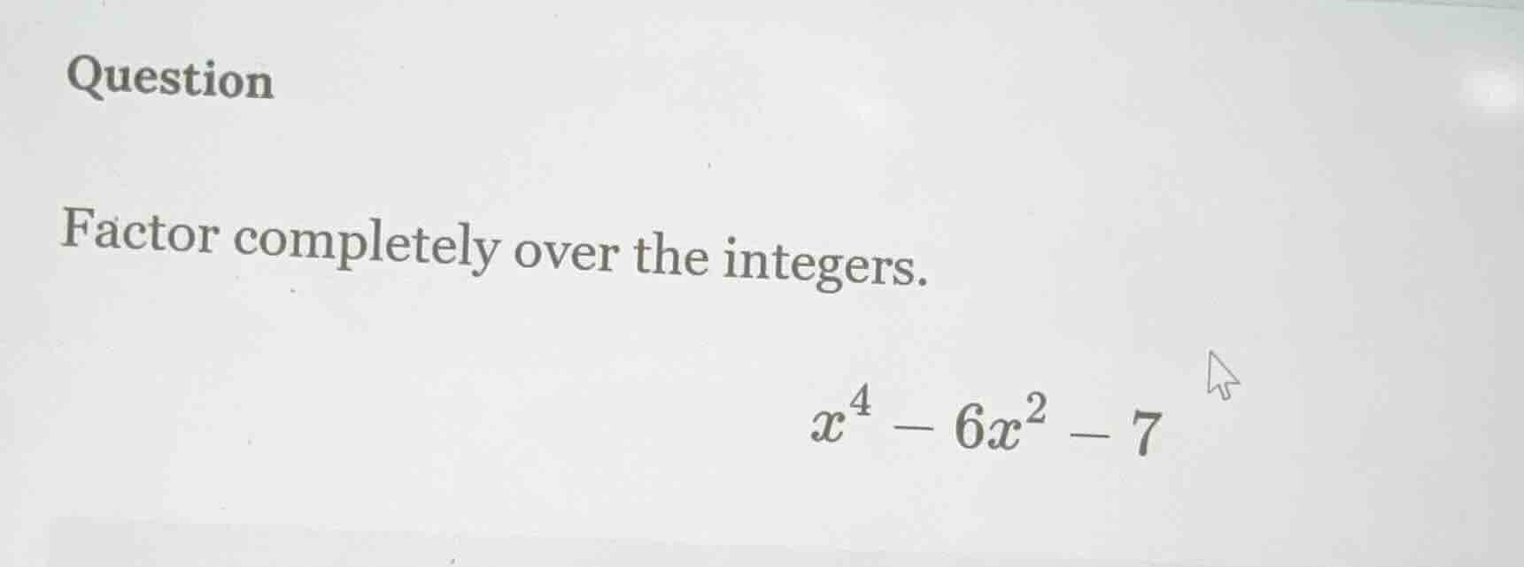 question factor completely over the integers. $x^4 - 6x^2 - 7$