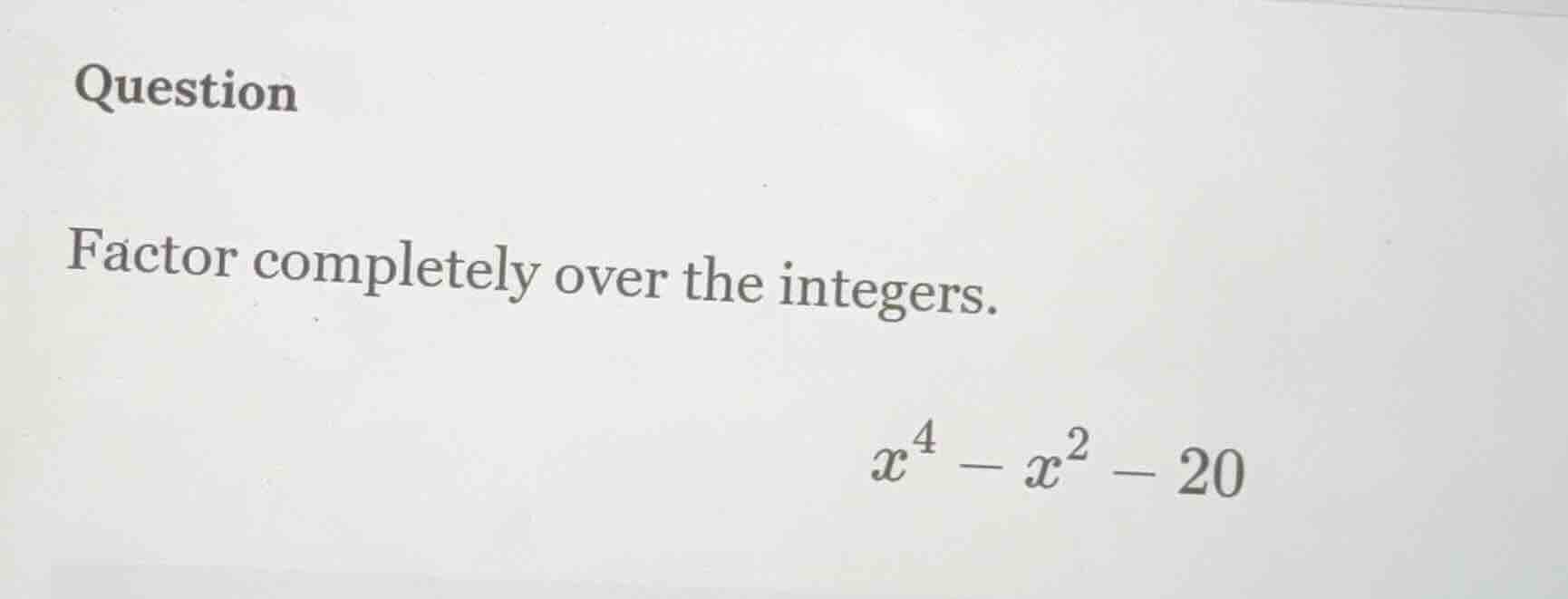 question factor completely over the integers. $x^4 - x^2 - 20$