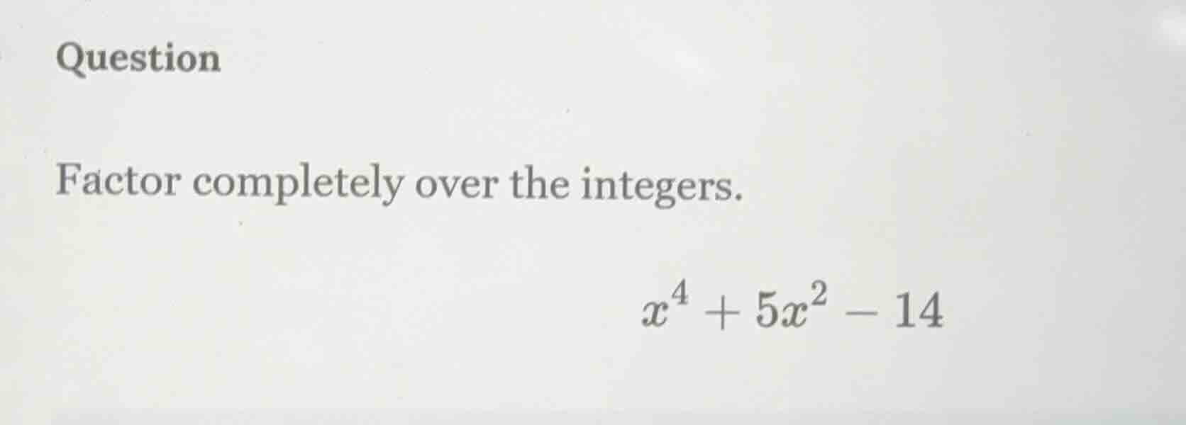 question factor completely over the integers. $x^4 + 5x^2 - 14$