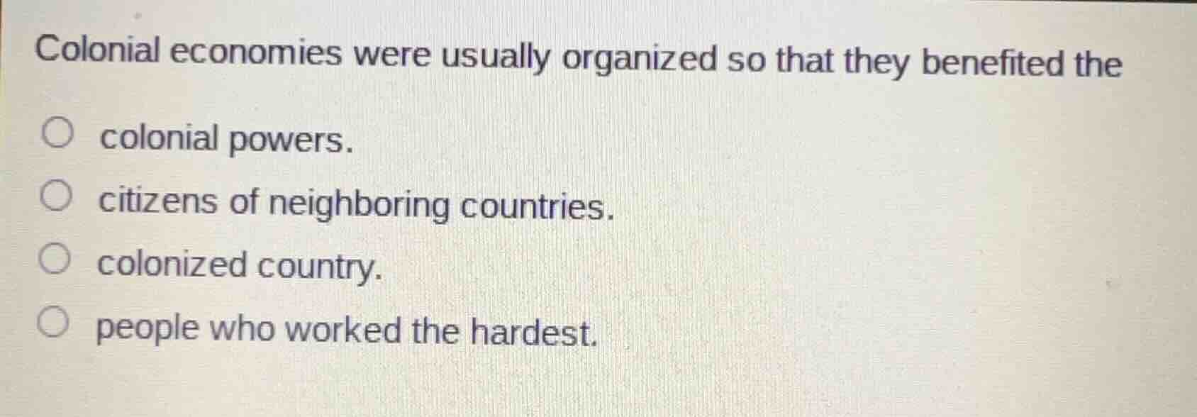colonial economies were usually organized so that they benefited the ○ …