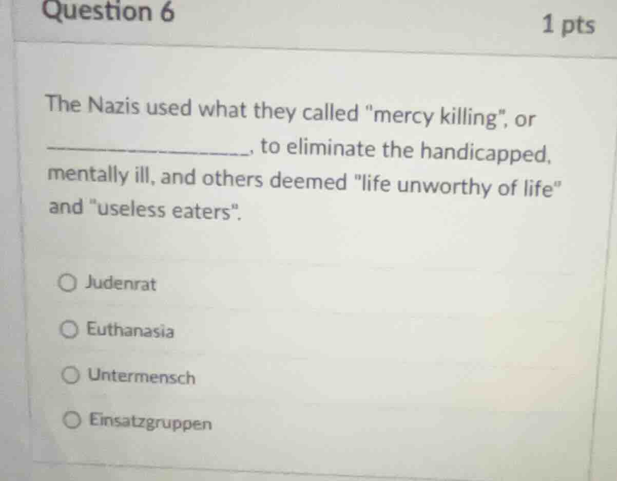 question 6 1 pts the nazis used what they called \mercy killing\, or __…