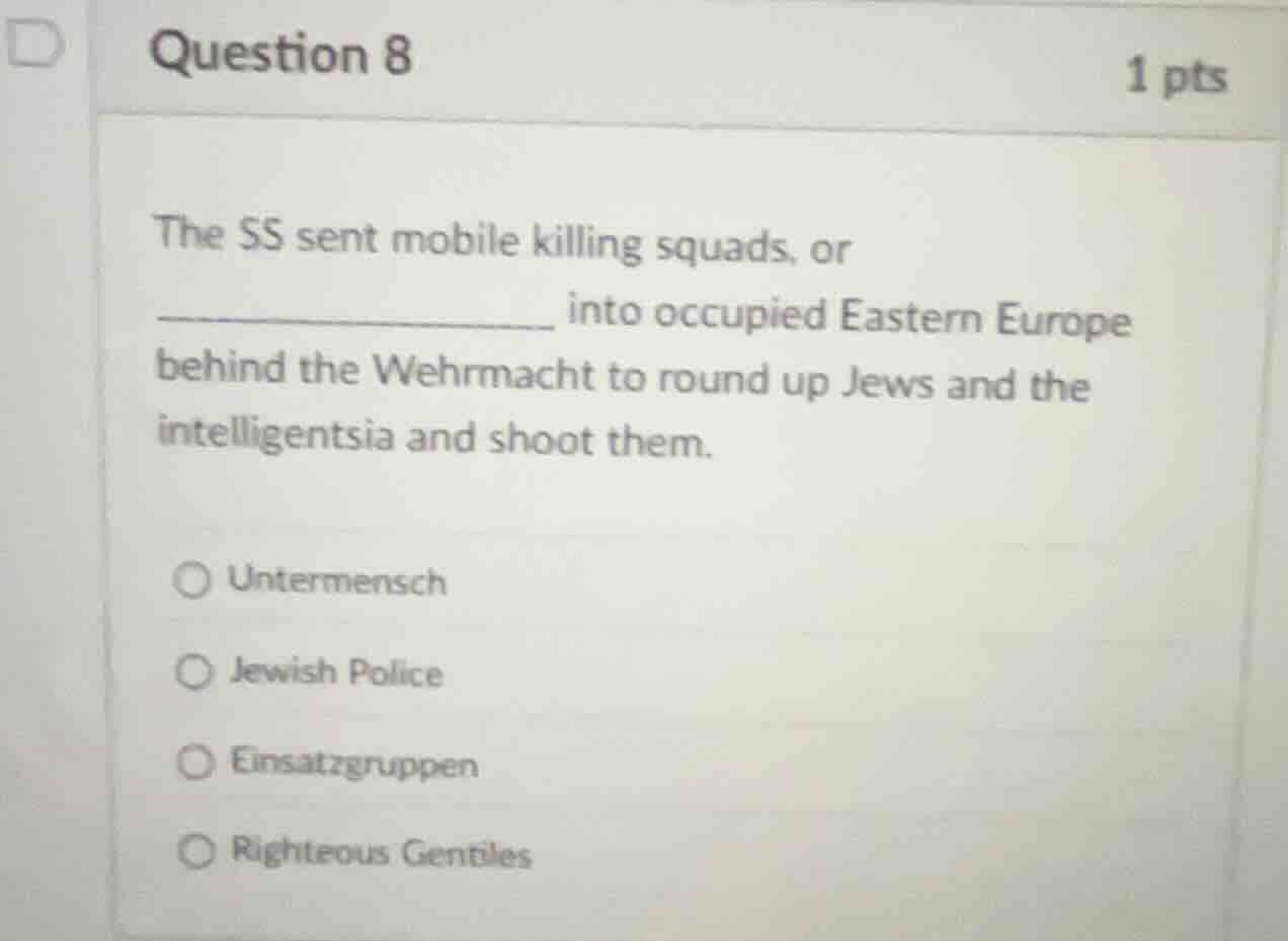 question 8 1 pts the ss sent mobile killing squads, or ____________ int…