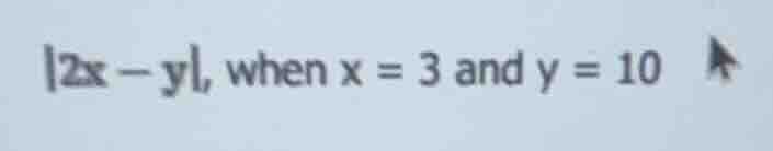 |2x - y|, when x = 3 and y = 10