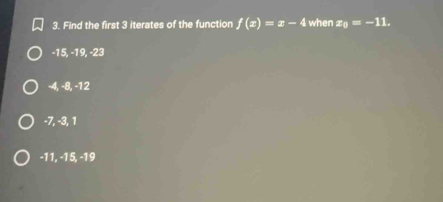 3. find the first 3 iterates of the function $f(x)=x - 4$ when $x_0=-11…