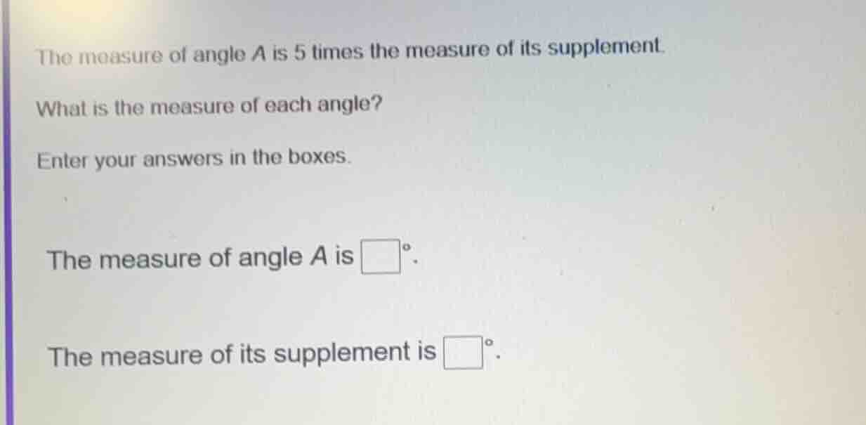 the measure of angle a is 5 times the measure of its supplement. what i…