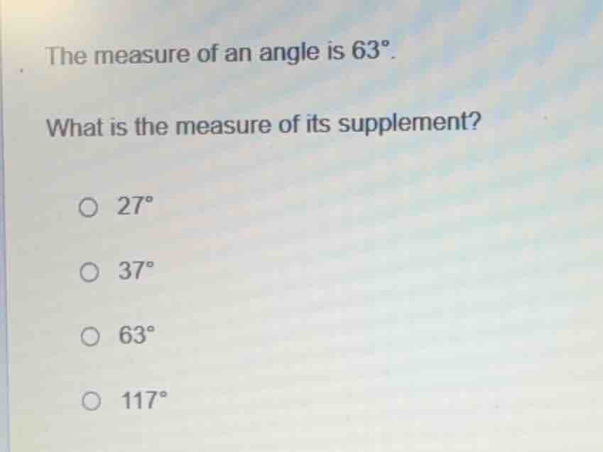 the measure of an angle is 63°. what is the measure of its supplement? …
