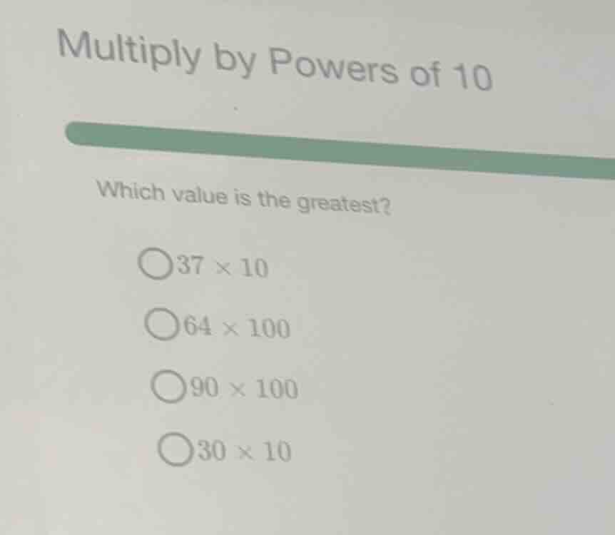 multiply by powers of 10 which value is the greatest? $37 \\times 10$ $…