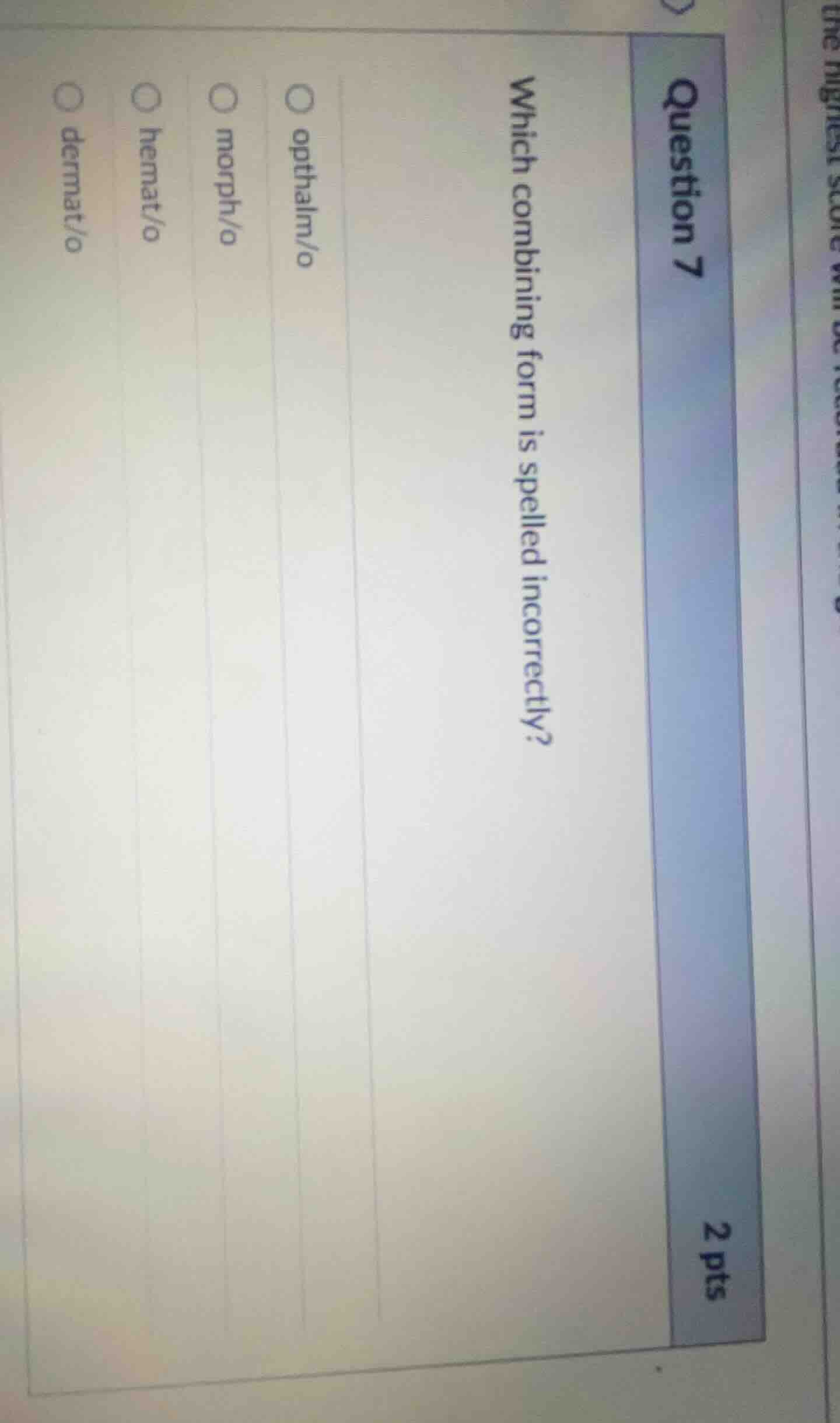 question 7 2 pts which combining form is spelled incorrectly? ○ ophthol…