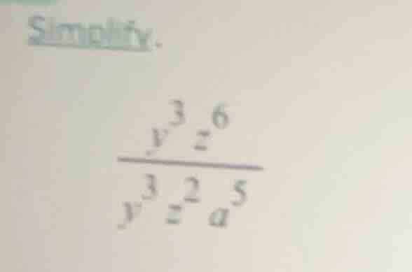 simplify. \\frac{y^{3} z^{6}}{y^{3} z^{2} a^{5}}