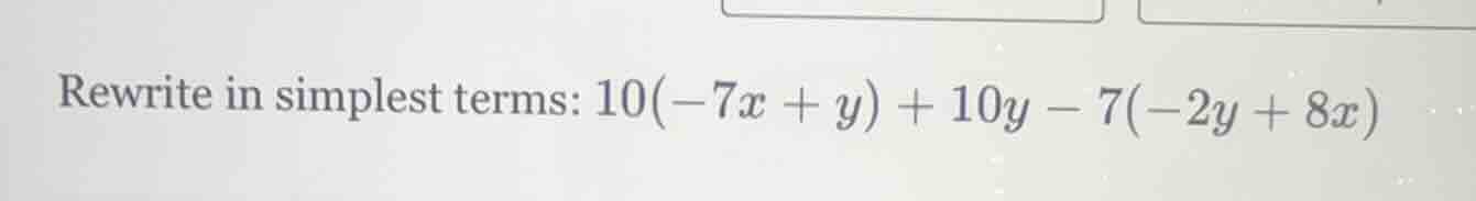 rewrite in simplest terms: 10(-7x + y) + 10y - 7(-2y + 8x)