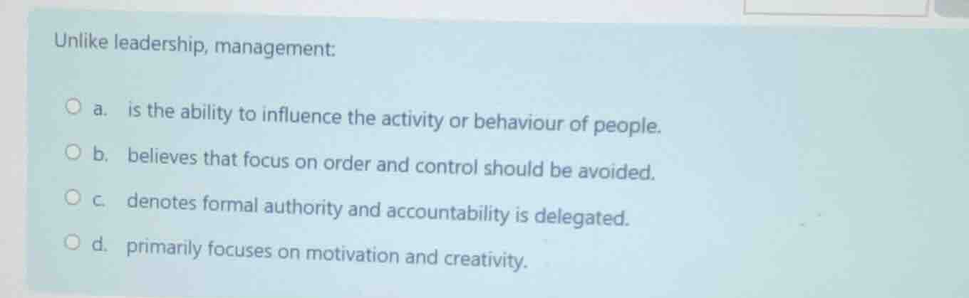 unlike leadership, management: a. is the ability to influence the activ…