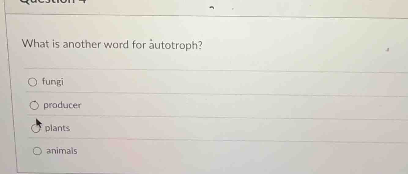 what is another word for autotroph? ○ fungi ○ producer ○ plants ○ anima…