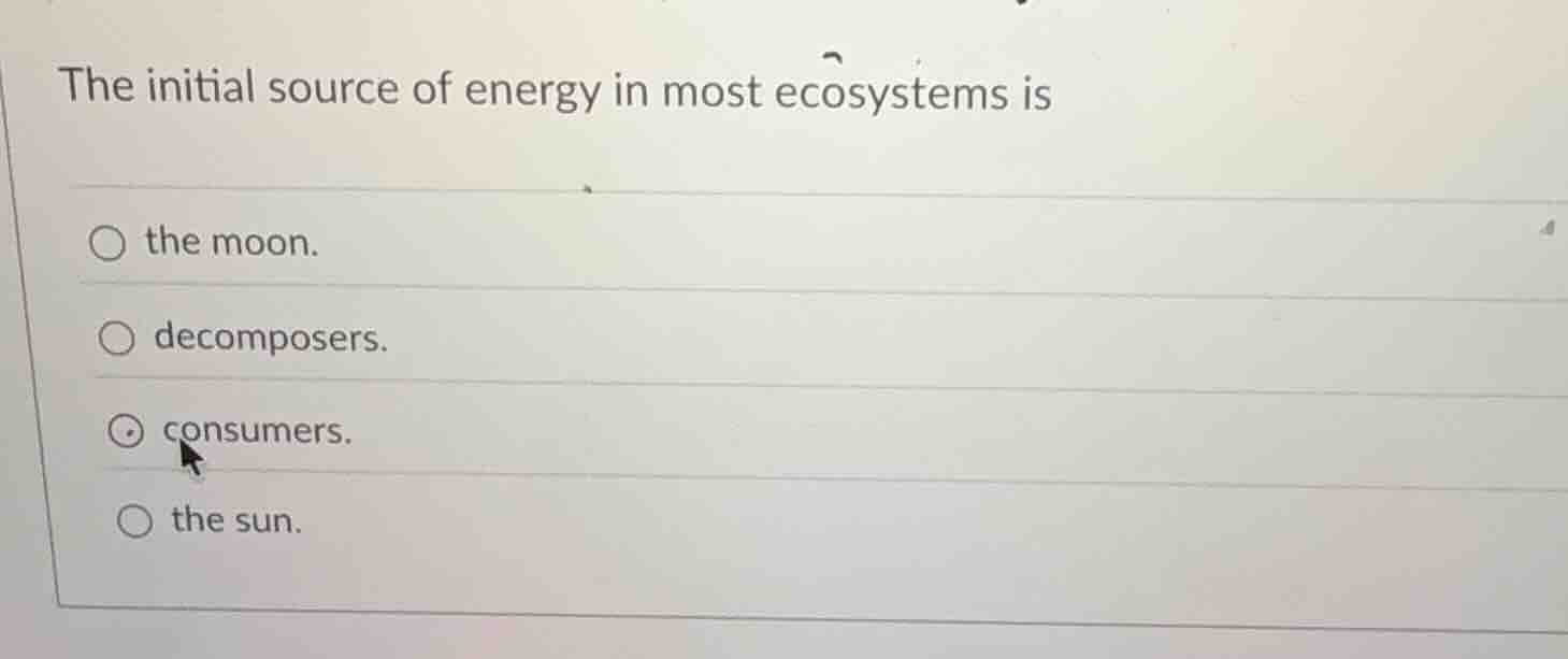 the initial source of energy in most ecosystems is the moon. decomposer…