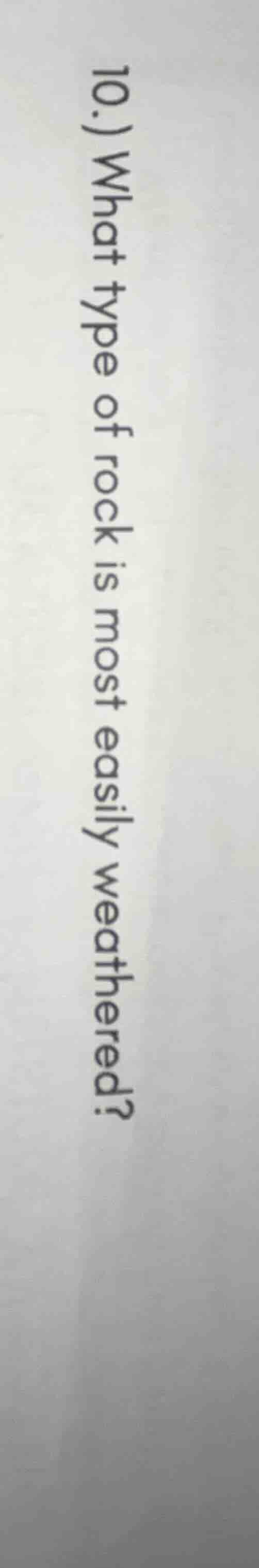 10.) what type of rock is most easily weathered?