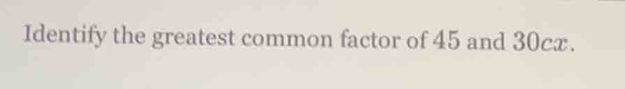 identify the greatest common factor of 45 and 30cx.