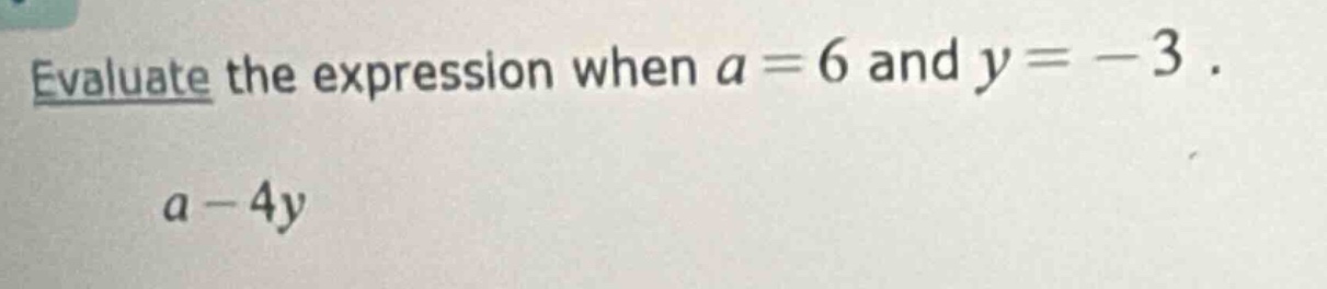 evaluate the expression when $a = 6$ and $y = -3$ . $a - 4y$