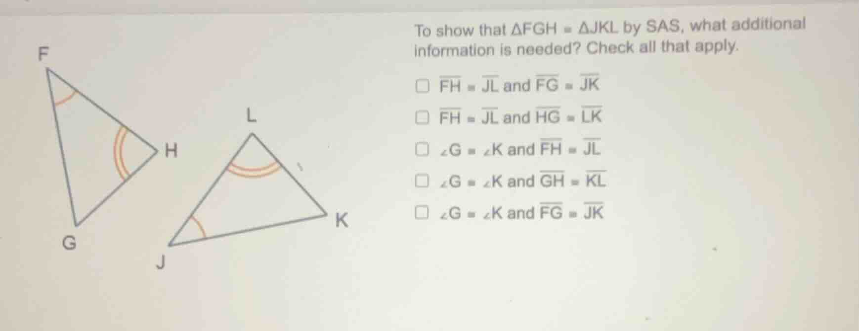to show that $\\triangle fgh \\cong \\triangle jkl$ by sas, what additi…