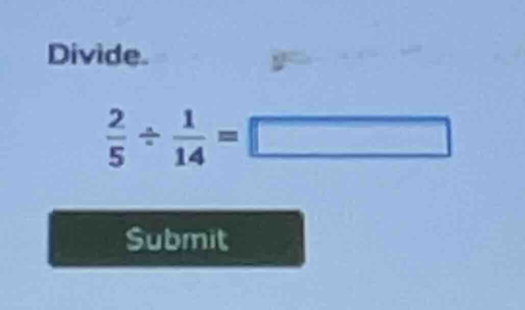 divide. \\(\frac{2}{5} div \frac{1}{14} = \\) submit