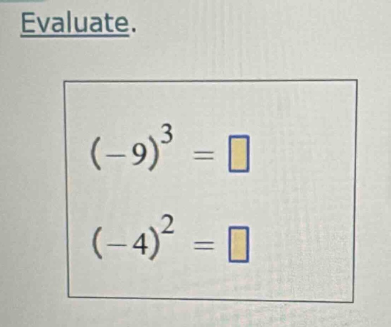 evaluate. $(-9)^3 = \\square$ $(-4)^2 = \\square$
