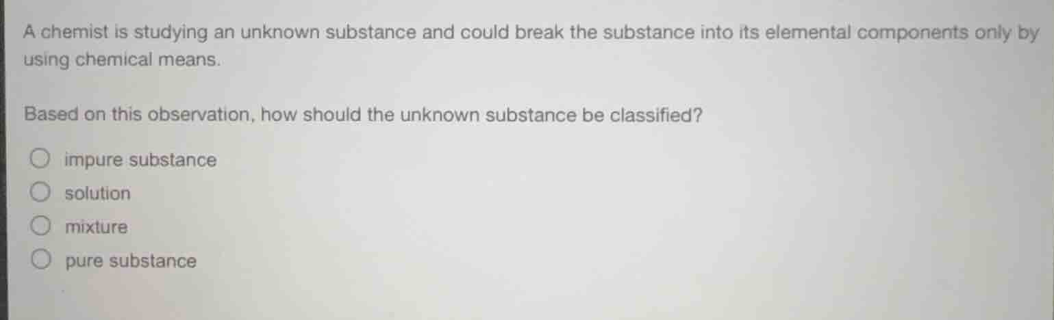 a chemist is studying an unknown substance and could break the substanc…