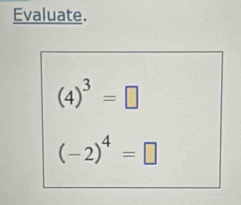 evaluate. $(4)^{3} = square$ $(-2)^{4} = square$