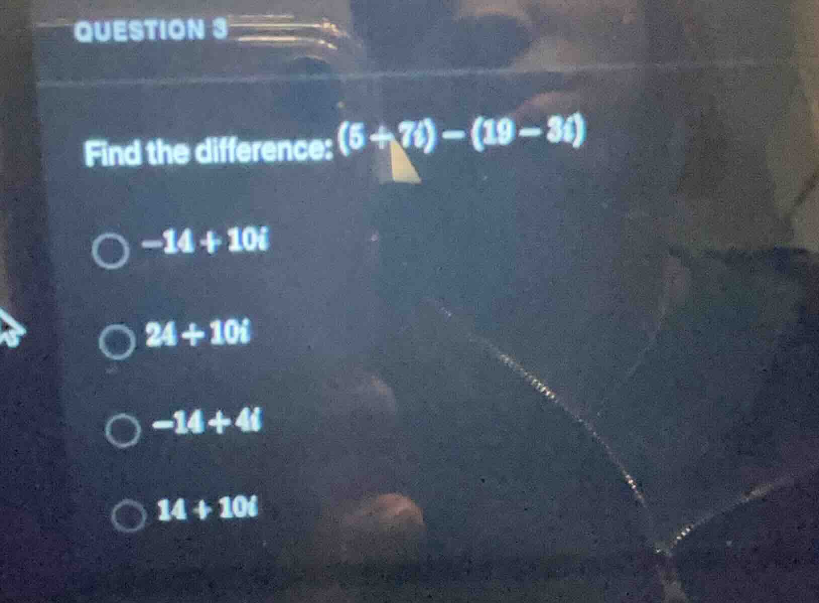 question 3 find the difference: (5 + 7i) - (19 - 3i) -14 + 10i 24 + 10i…