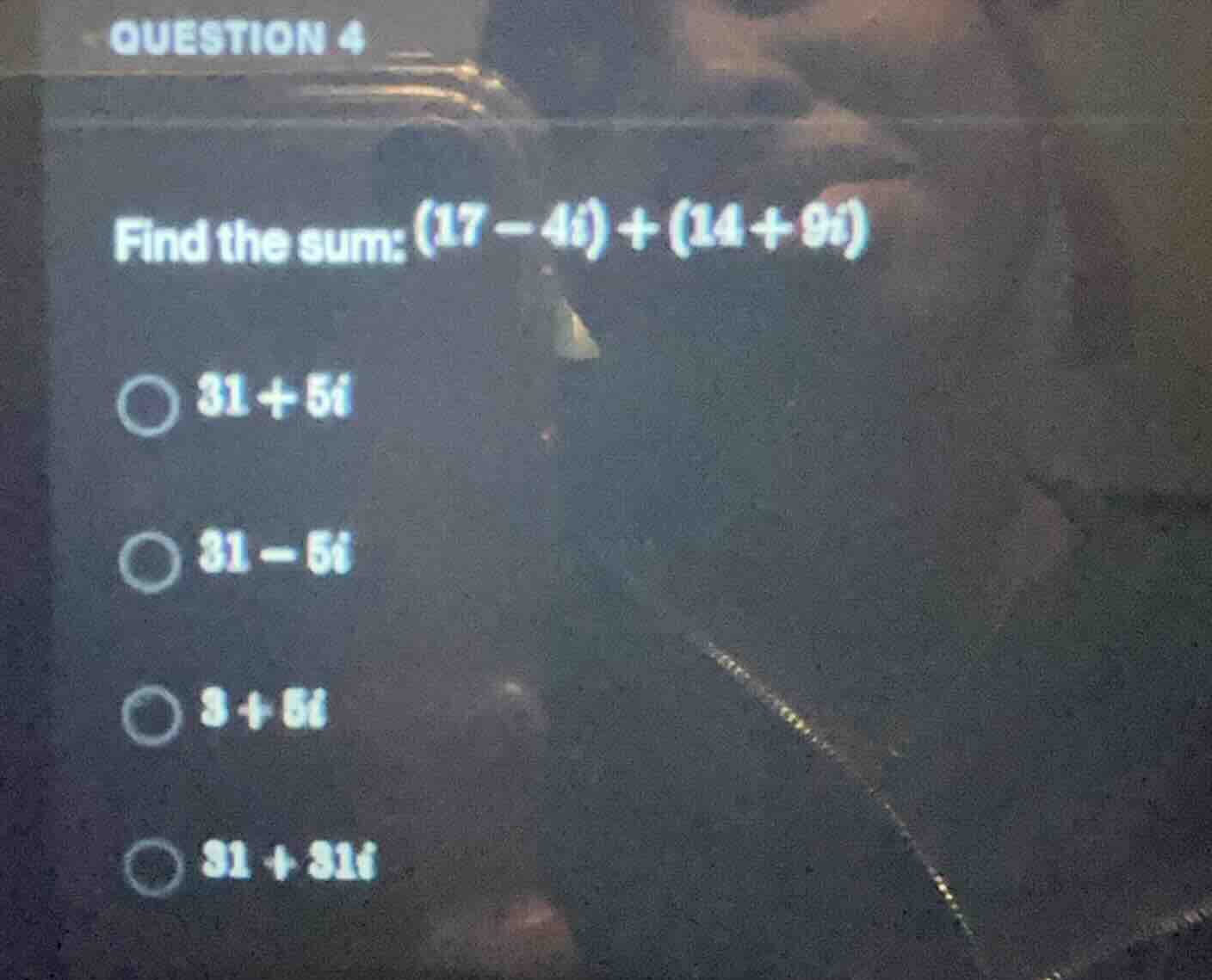 question 4 find the sum: (17 - 4i) + (14 + 9i) ○ 31 + 5i ○ 31 - 5i ○ 3 …