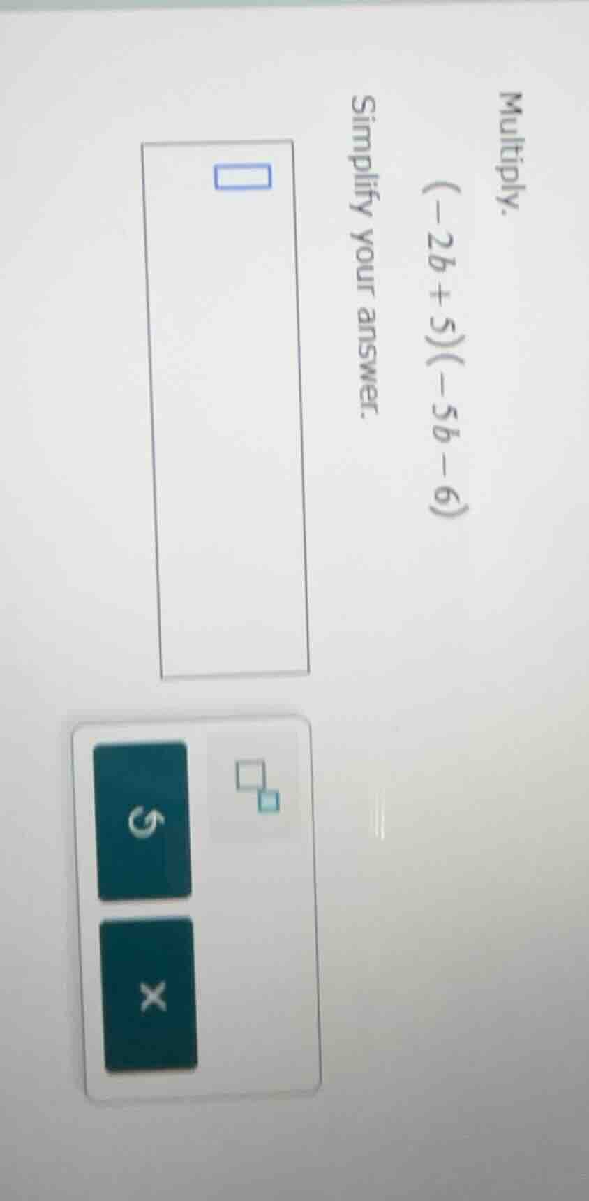 multiply. (-2b+5)(-5b-6) simplify your answer.