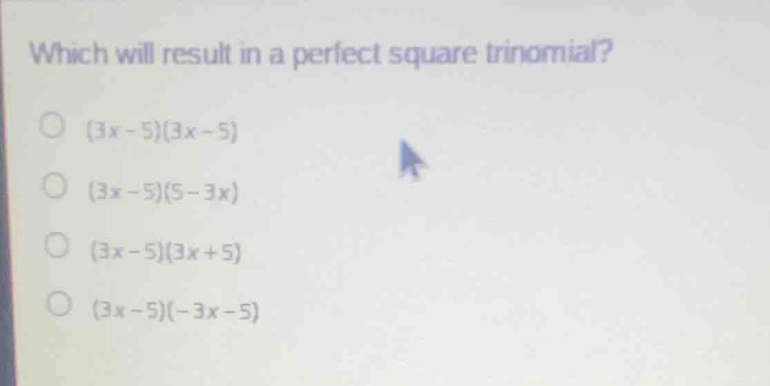 which will result in a perfect square trinomial? (3x - 5)(3x - 5) (3x -…