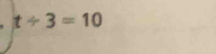 t ÷ 3 = 10