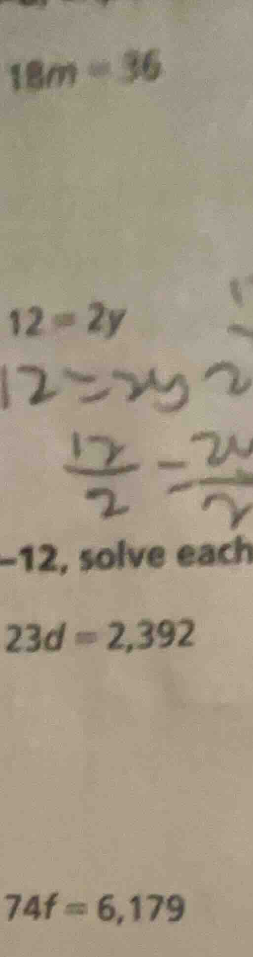 18m = 36 12 = 2y -12, solve each 23d = 2,392 74f = 6,179