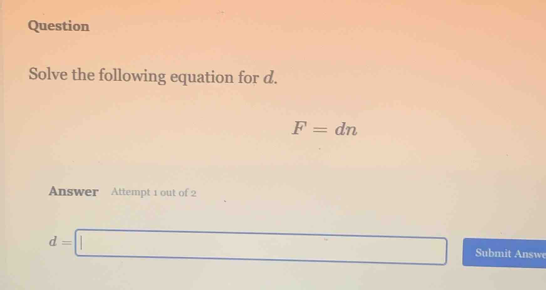 question solve the following equation for d. $f = dn$ answer attempt 1 …