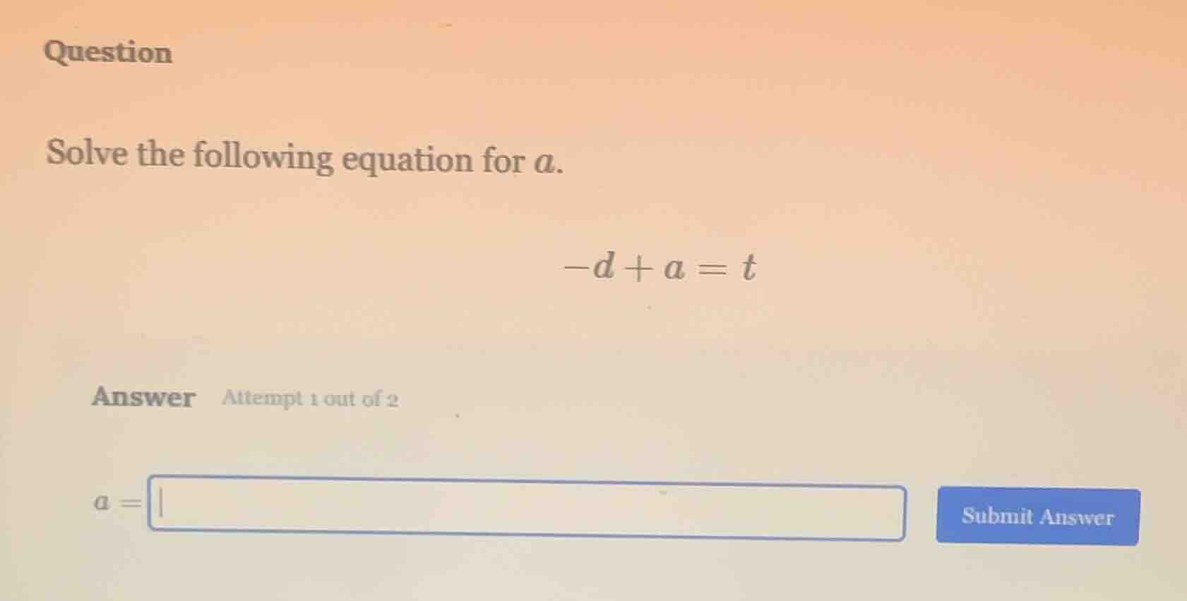 question solve the following equation for ( a ). ( -d + a = t ) answer …