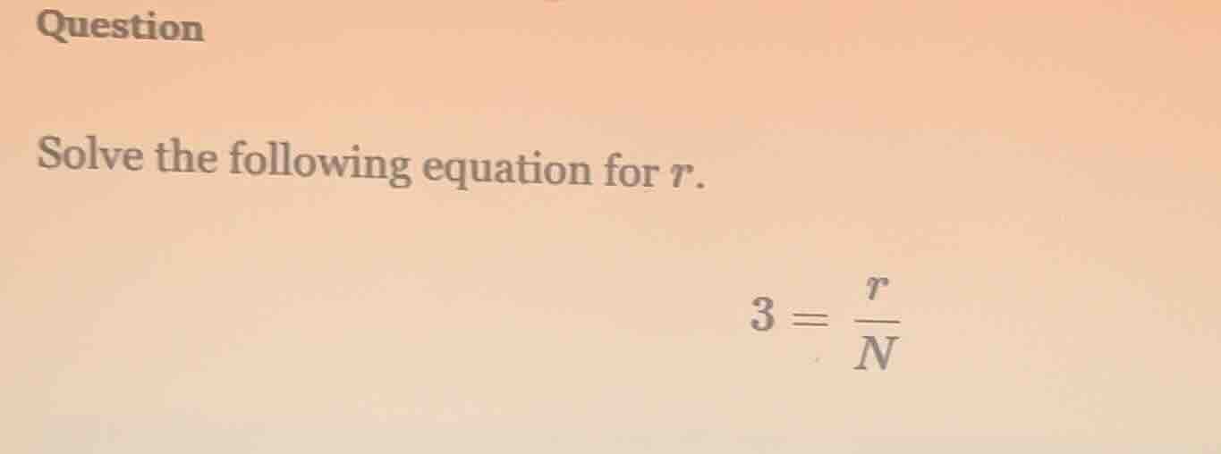 question solve the following equation for ( r ). ( 3 = \frac{r}{n} )